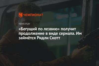 Ридли Скотт - «Бегущий по лезвию» получит продолжение в виде сериала. Им займётся Ридли Скотт - championat.com