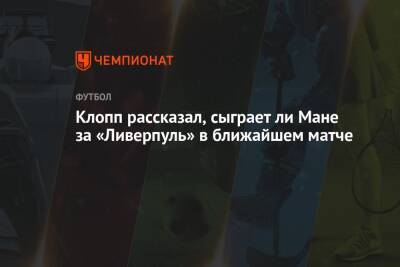 Юрген Клопп - Маня Садио - Клопп рассказал, сыграет ли Мане за «Ливерпуль» в ближайшем матче - championat.com - Англия - Италия - Сенегал
