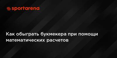 Как обыграть букмекера при помощи математических расчетов - sportarena.com