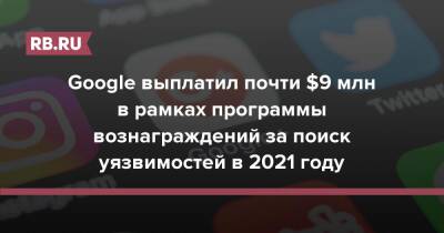 Google выплатил почти $9 млн в рамках программы вознаграждений за поиск уязвимостей в 2021 году - rb.ru