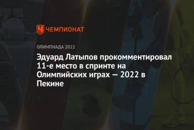 Эдуард Латыпов - Андрей Шитихин - Эдуард Латыпов прокомментировал 11-е место в спринте на Олимпийских играх — 2022 в Пекине - championat.com - Китай - Пекин