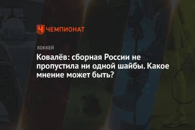 Елена Кузнецова - Алексей Ковалев - Ковалёв: сборная России не пропустила ни одной шайбы. Какое мнение может быть? - championat.com - Россия - Китай - Германия - Чехия - Пекин