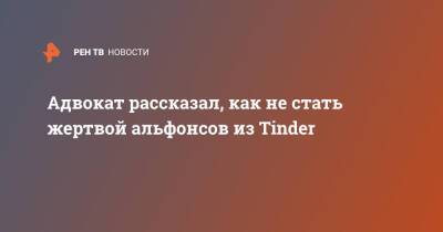 Адвокат рассказал, как не стать жертвой альфонсов из Tinder - ren.tv