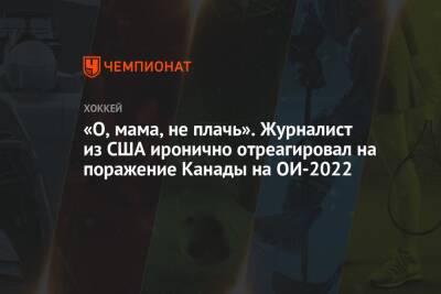 «О, мама, не плачь». Журналист из США иронично отреагировал на поражение Канады на ОИ-2022 - championat.com - Китай - США - Германия - Канада - Пекин