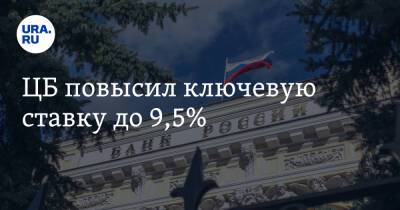 ЦБ повысил ключевую ставку до 9,5% - ura.news - Россия