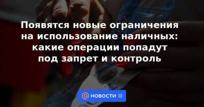 Появятся новые ограничения на использование наличных: какие операции попадут под запрет и контроль - smartmoney.one - Россия
