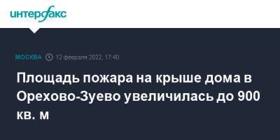 Площадь пожара на крыше дома в Орехово-Зуево увеличилась до 900 кв. м - interfax.ru - Москва - Россия - Московская обл.