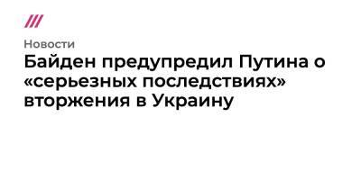 Нина Хрущева - Байден предупредил Путина о «серьезных последствиях» вторжения в Украину - tvrain.ru - Россия - США - Украина - Франция
