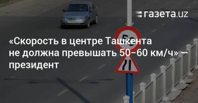 Шавкат Мирзиеев - «Скорость в центре Ташкента не должна превышать 50−60 км/ч» — президент - gazeta.uz - Узбекистан - Ташкент