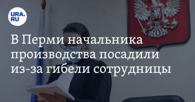 В Перми начальника производства посадили из-за гибели сотрудницы - ura.news - Россия - Пермь - Пермский край