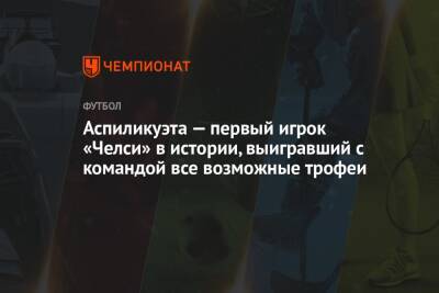 Аспиликуэта — первый игрок «Челси» в истории, выигравший с командой все возможные трофеи - championat.com - Англия - Италия