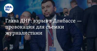 Денис Пушилин - Глава ДНР: взрыв в Донбассе — провокация для съемки журналистами - ura.news - Россия - Украина - ДНР - Донецк