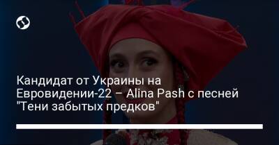 Alina Pash - Кандидат от Украины на Евровидении-22 – Alina Pash с песней "Тени забытых предков" - liga.net - Москва - Россия - Украина - Крым