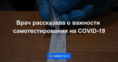 Врач рассказала о важности самотестирования на COVID-19 - news.mail.ru