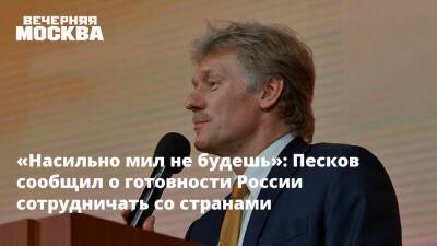 Дмитрий Песков - Сергей Марков - «Насильно мил не будешь»: Песков сообщил о готовности России сотрудничать со странами - vm.ru - Москва - Россия - США - Германия - Франция - Польша