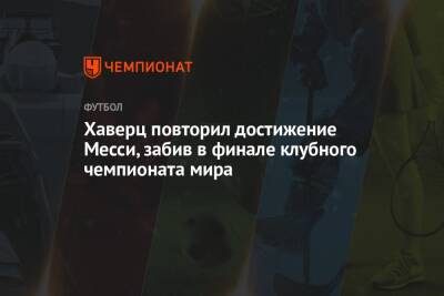 Кай Хаверц - Хаверц повторил достижение Месси, забив в финале клубного чемпионата мира - championat.com - Лондон - Эмираты - Абу-Даби
