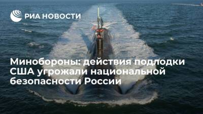 Минобороны: провокационные действия подлодки США угрожали национальной безопасности России - ria.ru - Москва - Россия - США