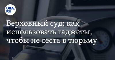 Верховный суд: как использовать гаджеты, чтобы не сесть в тюрьму - ura.news - Россия