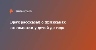 Александр Горелов - Врач рассказал о признаках пневмонии у детей до года - ren.tv - Россия