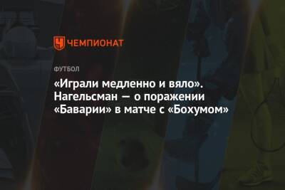 Юлиан Нагельсман - «Играли медленно и вяло». Нагельсман — о поражении «Баварии» в матче с «Бохумом» - championat.com - Германия