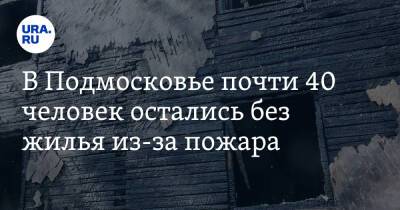 В Подмосковье почти 40 человек остались без жилья из-за пожара - ura.news - Россия - Московская обл.