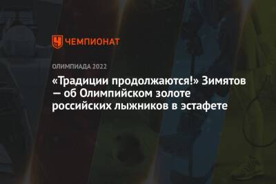 «Традиции продолжаются!» Зимятов — об олимпийском золоте российских лыжников в эстафете - championat.com - Россия - Китай - Пекин