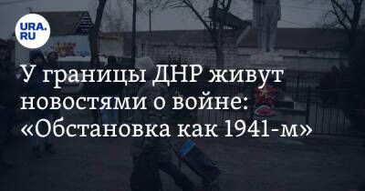 У границы ДНР живут новостями о войне: «Обстановка как 1941-м» - ura.news - Россия - Украина - ДНР - Ростовская обл.
