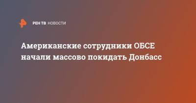 Энтони Блинкен - Американские сотрудники ОБСЕ начали массово покидать Донбасс - ren.tv - Россия - США - Украина - Донецк - Донбасс