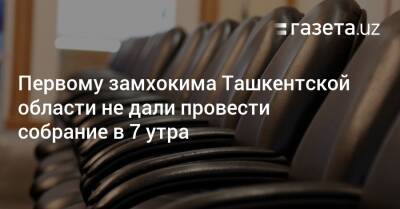 Первому замхокима Ташкентской области не дали провести собрание в 7 утра - gazeta.uz - Узбекистан