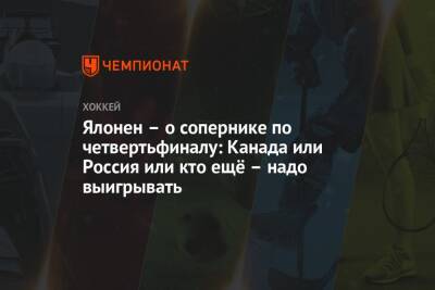 Ялонен – о сопернике по четвертьфиналу: Канада или Россия или кто ещё – надо выигрывать - championat.com - Россия - Швеция - Финляндия - Канада