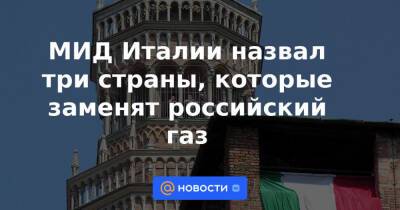 МИД Италии назвал три страны, которые заменят российский газ - news.mail.ru - Москва - Россия - Китай - Италия - Индия - Туркмения - Азербайджан - Алжир