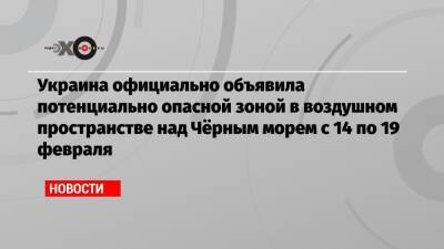 Андрей Ярмак - Украина официально объявила потенциально опасной зоной в воздушном пространстве над Чёрным морем с 14 по 19 февраля - echo.msk.ru - Россия - Украина