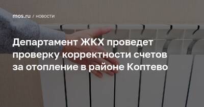 Департамент ЖКХ проведет проверку корректности счетов за отопление в районе Коптево - mos.ru - Москва - район Коптево