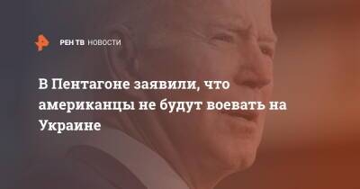 Джон Кирби - Джо Байден - В Пентагоне заявили, что американцы не будут воевать на Украине - ren.tv - Россия - США - Украина
