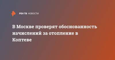 В Москве проверят обоснованность начислений за отопление в Коптеве - ren.tv - Москва - район Коптево - Москва