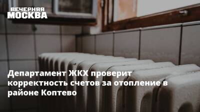 Департамент ЖКХ проверит корректность счетов за отопление в районе Коптево - vm.ru - Москва - округ Северный, Москва - район Коптево - Москва