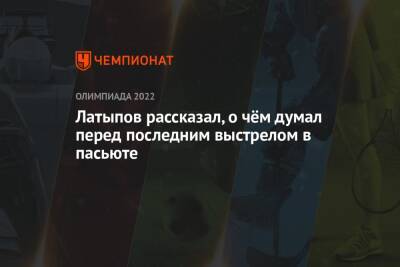 Эдуард Латыпов - Латыпов рассказал, о чём думал перед последним выстрелом в пасьюте - championat.com - Норвегия - Россия - Китай - Пекин