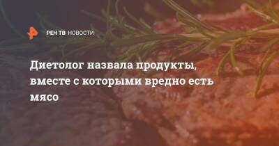 Елена Соломатина - Диетолог назвала продукты, вместе с которыми вредно есть мясо - ren.tv