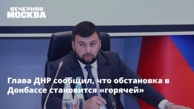 Денис Пушилин - Маргарита Симоньян - Глава ДНР сообщил, что обстановка в Донбассе становится «горячей» - vm.ru - Россия - Украина - Киев - ДНР - Донецк - Донбасс