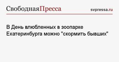 В День влюбленных в зоопарке Екатеринбурга можно «скормить бывших» - svpressa.ru - Англия - Екатеринбург - Челябинск - Мурманск