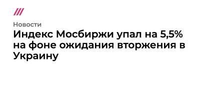 Джо Байден - Индекс Мосбиржи упал на 5,5% на фоне ожидания вторжения в Украину - tvrain.ru - Россия - США - Украина - Киев