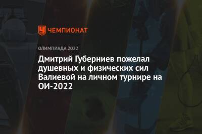 Андрей Панков - Камила Валиева - Дмитрий Губерниев - Дмитрий Губерниев пожелал душевных и физических сил Валиевой на личном турнире на ОИ-2022 - championat.com - Китай - Пекин