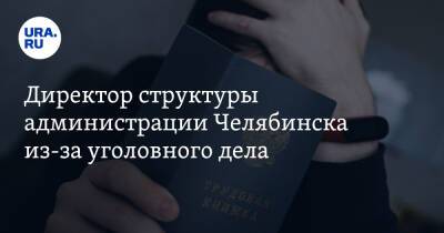 Директор структуры администрации Челябинска из-за уголовного дела - ura.news - Россия - Челябинск