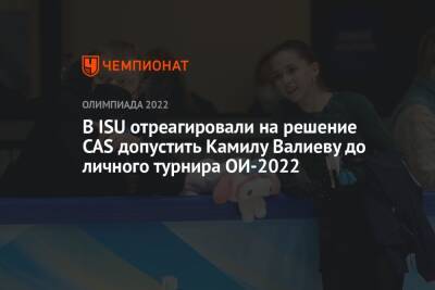 Камила Валиева - В ISU отреагировали на решение CAS допустить Камилу Валиеву до личного турнира ОИ-2022 - championat.com - Россия - Китай - Пекин