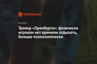 Марцел Личка - Тренер «Оренбурга»: физически игрокам нет времени отдыхать, больше психологически - championat.com - Оренбург