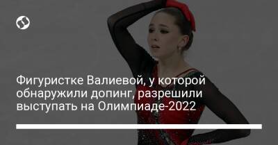 Фигуристке Валиевой, у которой обнаружили допинг, разрешили выступать на Олимпиаде-2022 - liga.net - Россия - Украина