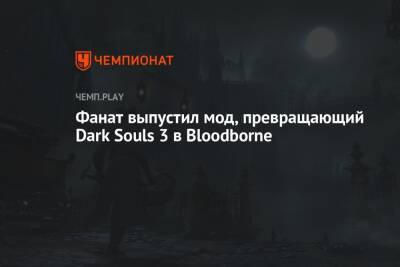 Фанат выпустил мод, превращающий Dark Souls 3 в Bloodborne - championat.com