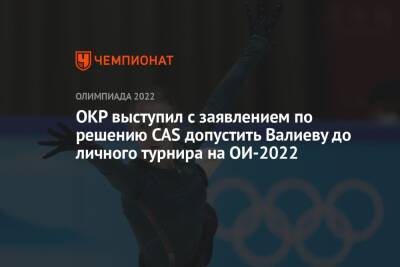 Камила Валиева - ОКР выступил с заявлением по решению CAS допустить Валиеву до личного турнира на ОИ-2022 - championat.com - Россия - Пекин