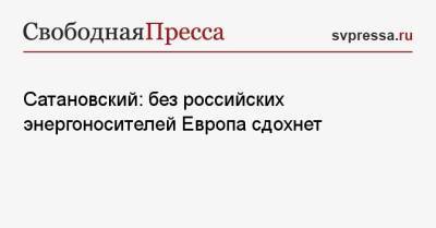 Евгений Сатановский - Сатановский: без российских энергоносителей Европа сдохнет - svpressa.ru - Россия - США - Азербайджан - Алжир - Катар