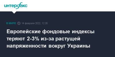 Владимир Путин - Джо Байден - Европейские фондовые индексы теряют 2-3% из-за растущей напряженности вокруг Украины - interfax.ru - Москва - Россия - США - Украина - Франция - Пекин - Европа